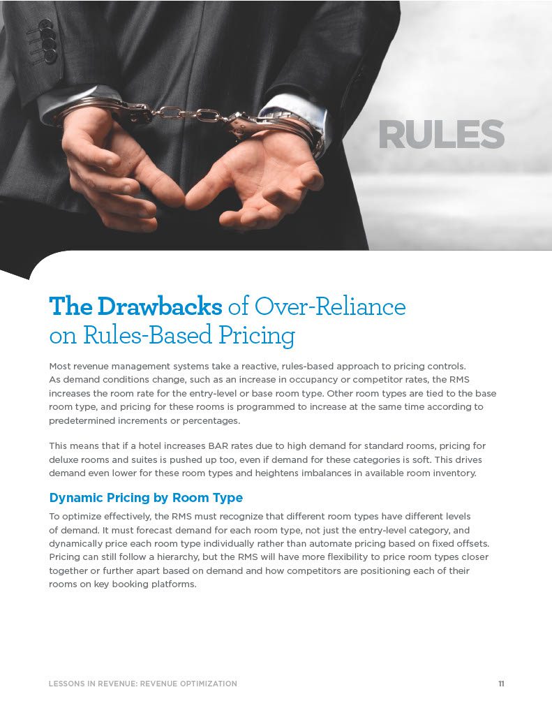 The Drawbacks of Over-Reliance on Rules-Based Pricing Most revenue management systems take a reactive, rules-based approach to pricing controls. As demand conditions change, such as an increase in occupancy or competitor rates, the RMS increases the room rate for the entry-level or base room type. Other room types are tied to the base room type, and pricing for these rooms is programmed to increase at the same time according to predetermined increments or percentages. This means that if a hotel increases BAR rates due to high demand for standard rooms, pricing for deluxe rooms and suites is pushed up too, even if demand for these categories is soft. This drives demand even lower for these room types and heightens imbalances in available room inventory. Dynamic Pricing by Room Type To optimize effectively, the RMS must recognize that different room types have different levels of demand. It must forecast demand for each room type, not just the entry-level category, and dynamically price each room type individually rather than automate pricing based on fixed offsets. Pricing can still follow a hierarchy, but the RMS will have more flexibility to price room types closer together or further apart based on demand and how competitors are positioning each of their rooms on key booking platforms.RULES